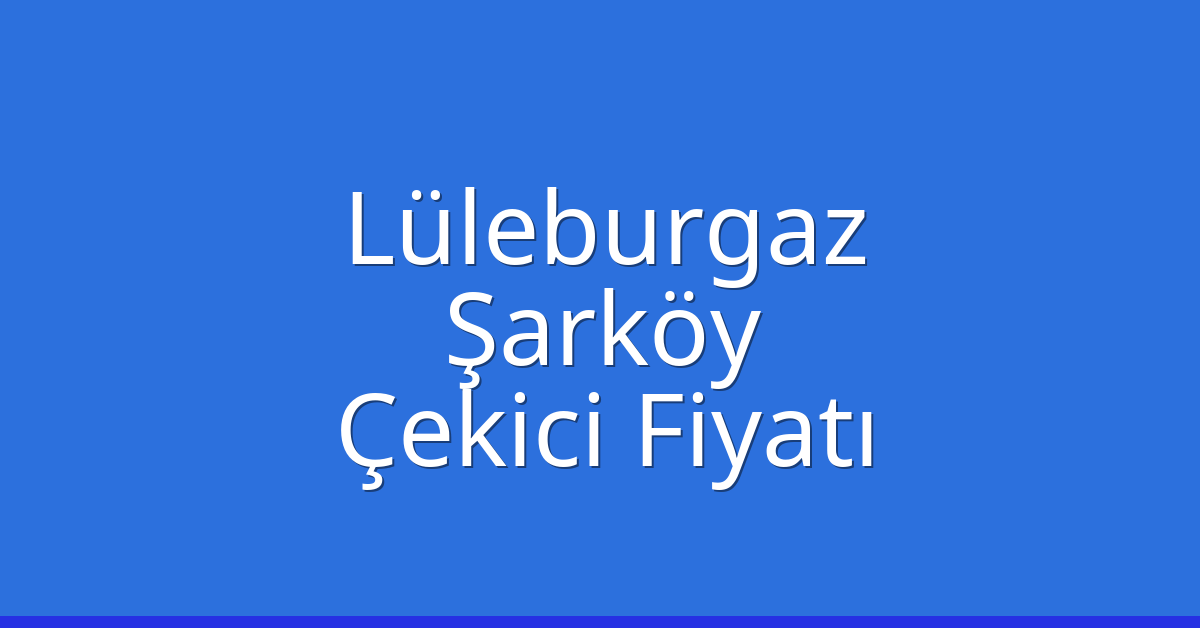 Lüleburgaz Çekici Fiyatı – Şarköy Oto Kurtarıcı Ücreti
