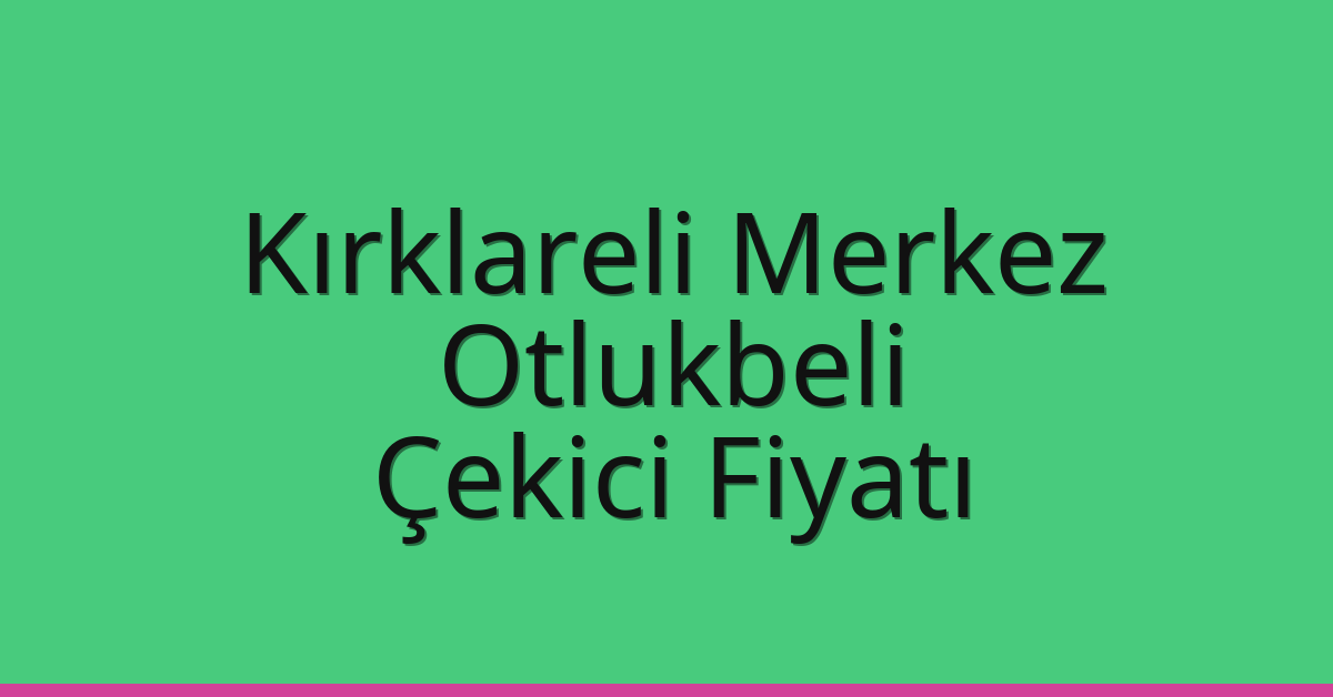 Kırklareli Merkez Çekici Fiyatı – Otlukbeli Oto Kurtarıcı Ücreti