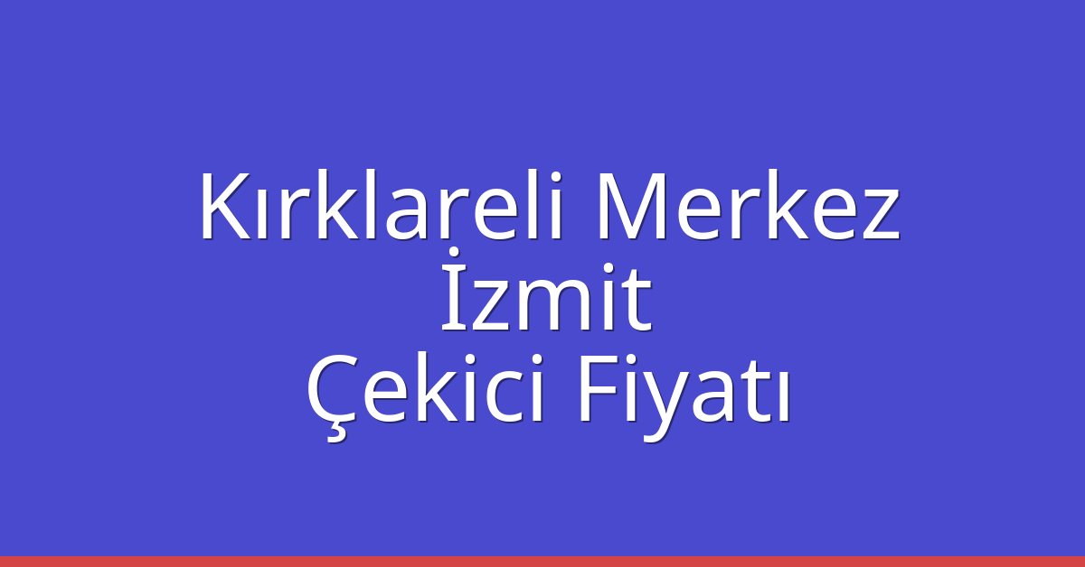 Kırklareli Merkez Çekici Fiyatı – İzmit Oto Kurtarıcı Ücreti