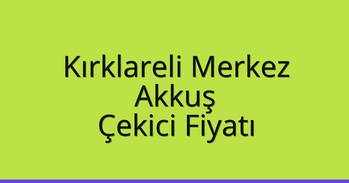 Kırklareli Merkez Çekici Fiyatı – Akkuş Oto Kurtarıcı Ücreti