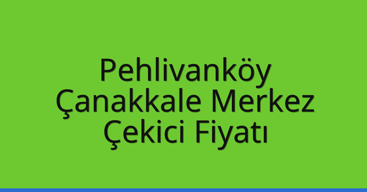 Pehlivanköy Çekici Fiyatı – Çanakkale Merkez Oto Kurtarıcı Ücreti