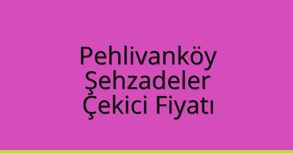 Pehlivanköy Çekici Fiyatı – Şehzadeler Oto Kurtarıcı Ücreti