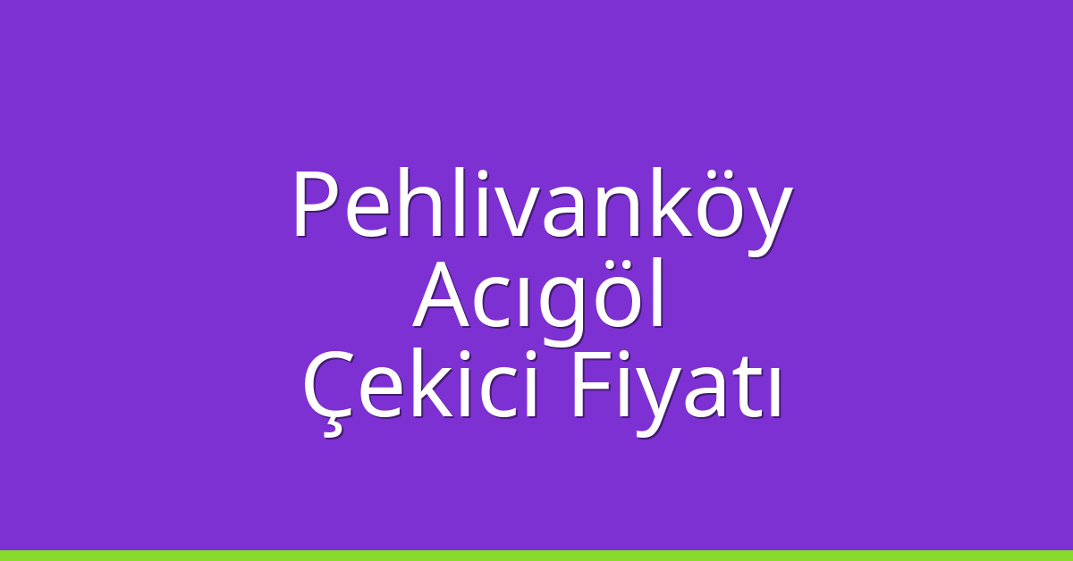 Pehlivanköy Çekici Fiyatı – Acıgöl Oto Kurtarıcı Ücreti