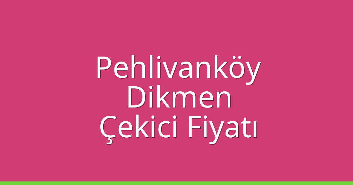 Pehlivanköy Çekici Fiyatı – Dikmen Oto Kurtarıcı Ücreti