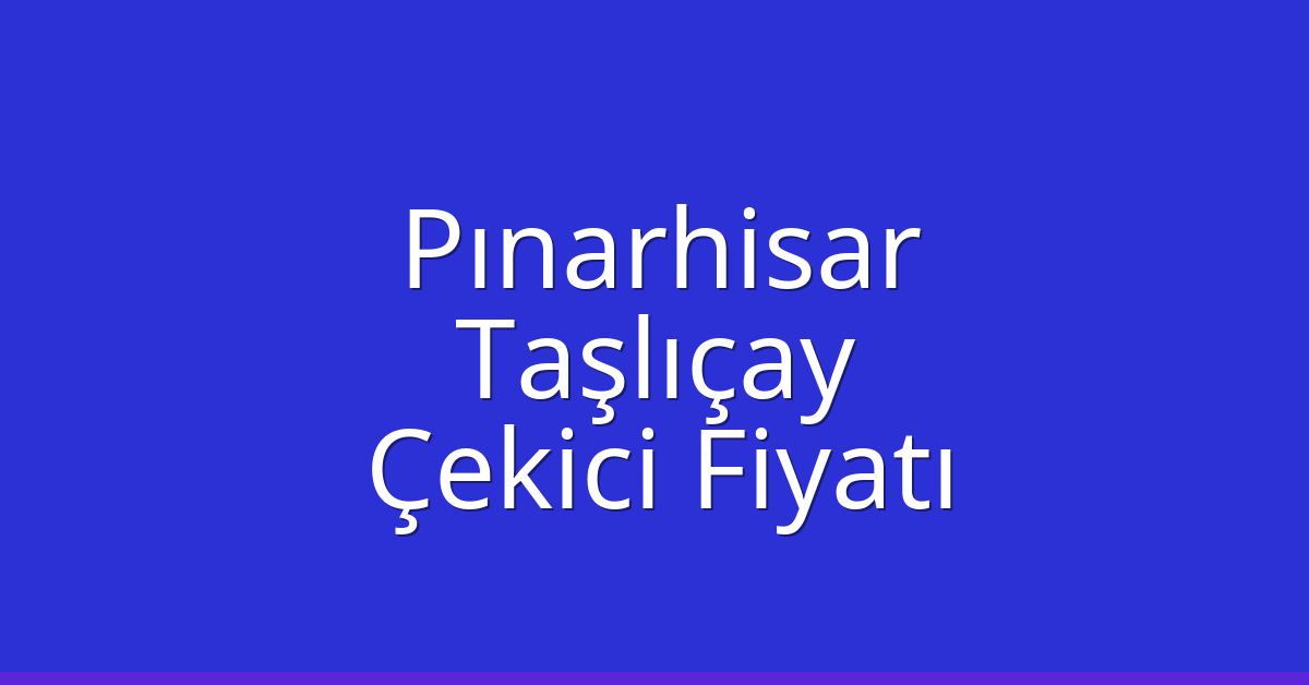 Pınarhisar Çekici Fiyatı – Taşlıçay Oto Kurtarıcı Ücreti