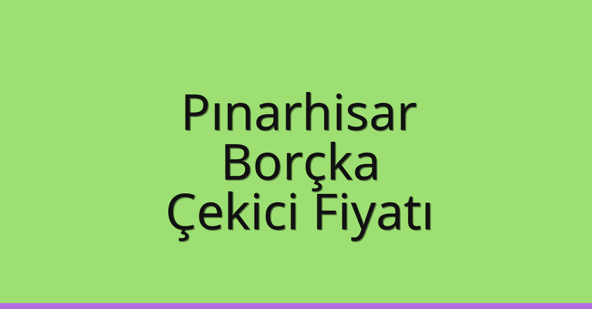 Pınarhisar Çekici Fiyatı – Borçka Oto Kurtarıcı Ücreti
