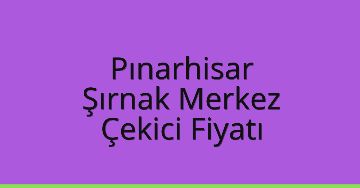 Pınarhisar Çekici Fiyatı – Şırnak Merkez Oto Kurtarıcı Ücreti