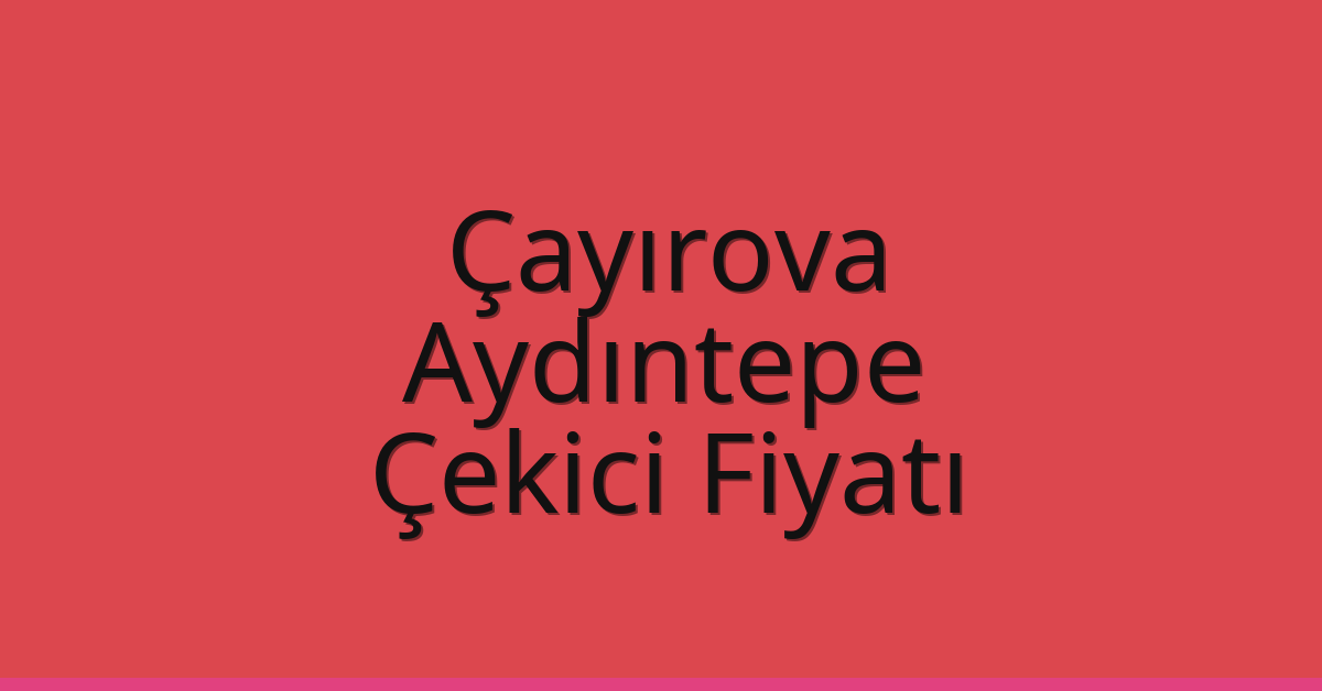 Çayırova Çekici Fiyatı – Aydıntepe Oto Kurtarıcı Ücreti
