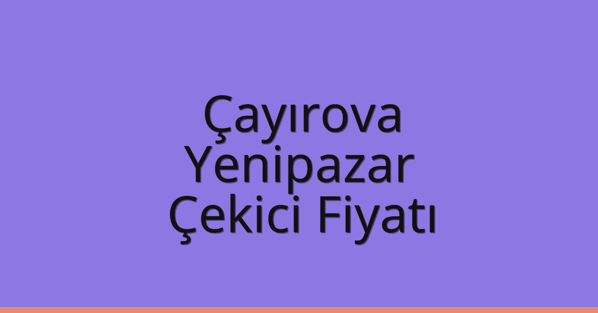 Çayırova Çekici Fiyatı – Yenipazar Oto Kurtarıcı Ücreti