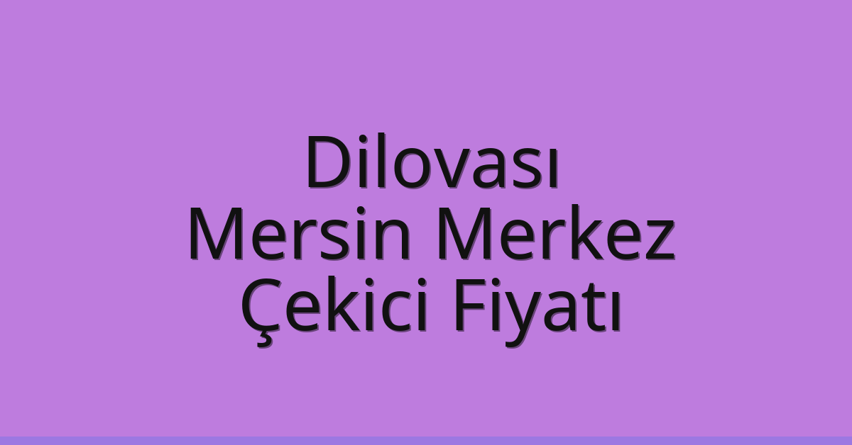 Dilovası Çekici Fiyatı – Mersin Merkez Oto Kurtarıcı Ücreti