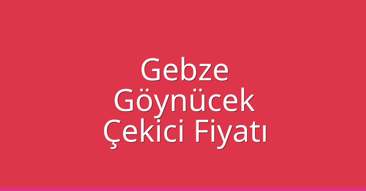 Gebze Çekici Fiyatı – Göynücek Oto Kurtarıcı Ücreti