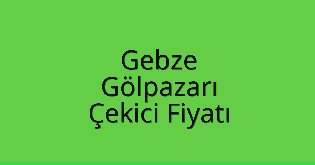 Gebze Çekici Fiyatı – Gölpazarı Oto Kurtarıcı Ücreti