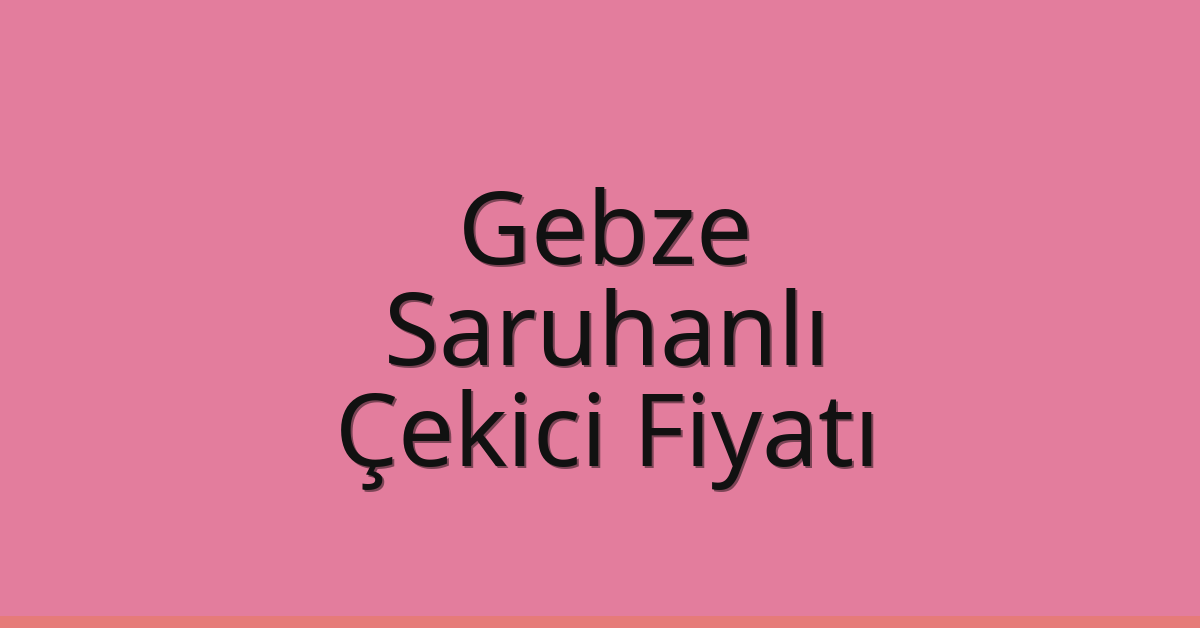 Gebze Çekici Fiyatı – Saruhanlı Oto Kurtarıcı Ücreti