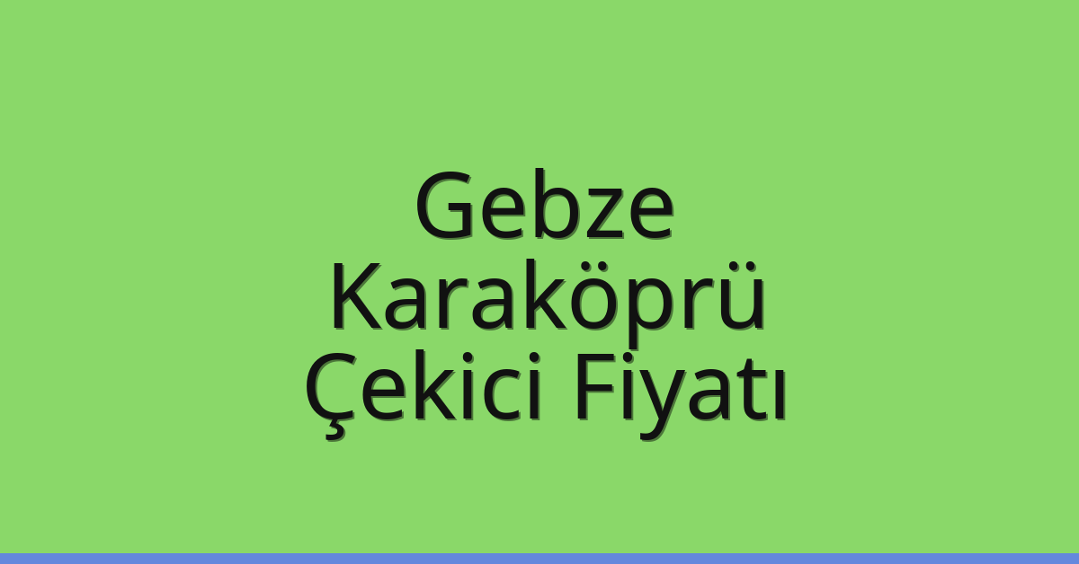 Gebze Çekici Fiyatı – Karaköprü Oto Kurtarıcı Ücreti