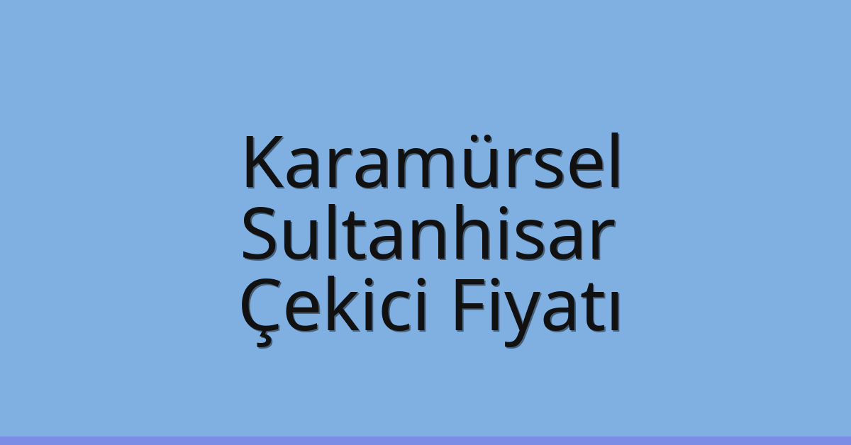 Karamürsel Çekici Fiyatı – Sultanhisar Oto Kurtarıcı Ücreti