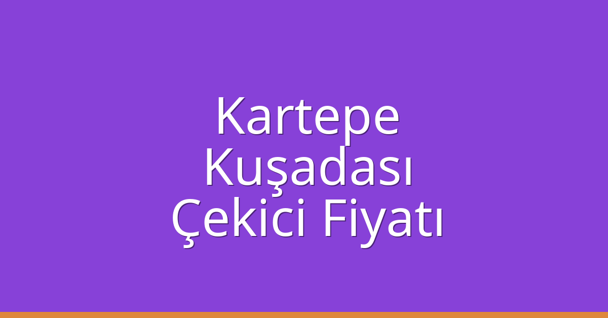 Kartepe Çekici Fiyatı – Kuşadası Oto Kurtarıcı Ücreti
