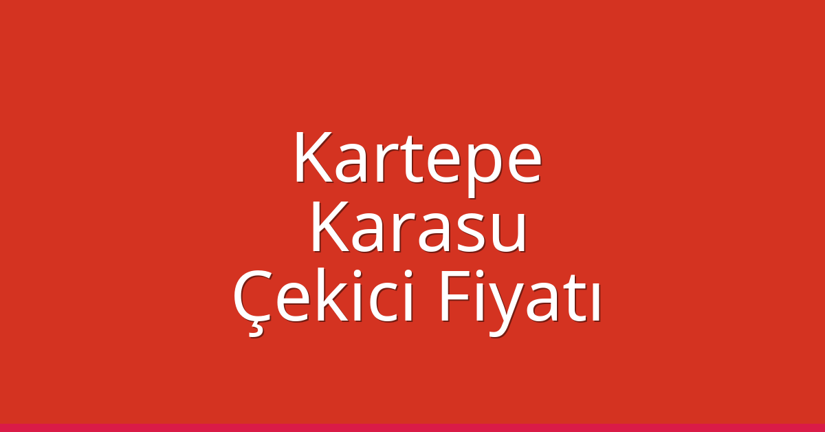 Kartepe Çekici Fiyatı – Karasu Oto Kurtarıcı Ücreti