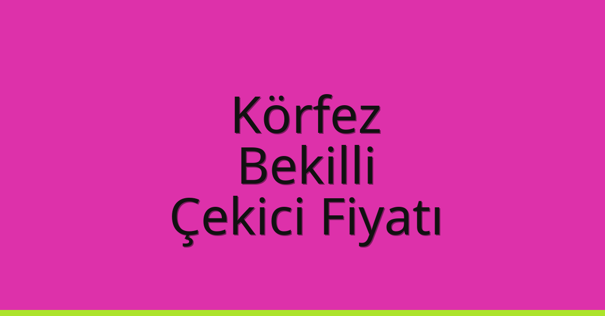 Körfez Çekici Fiyatı – Bekilli Oto Kurtarıcı Ücreti