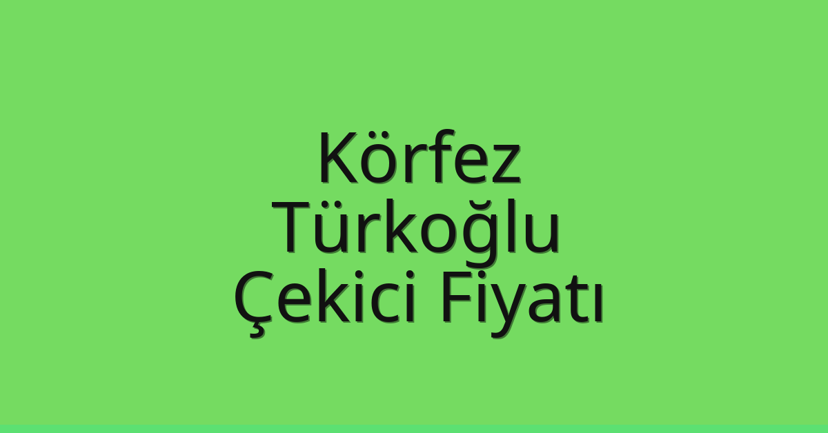 Körfez Çekici Fiyatı – Türkoğlu Oto Kurtarıcı Ücreti