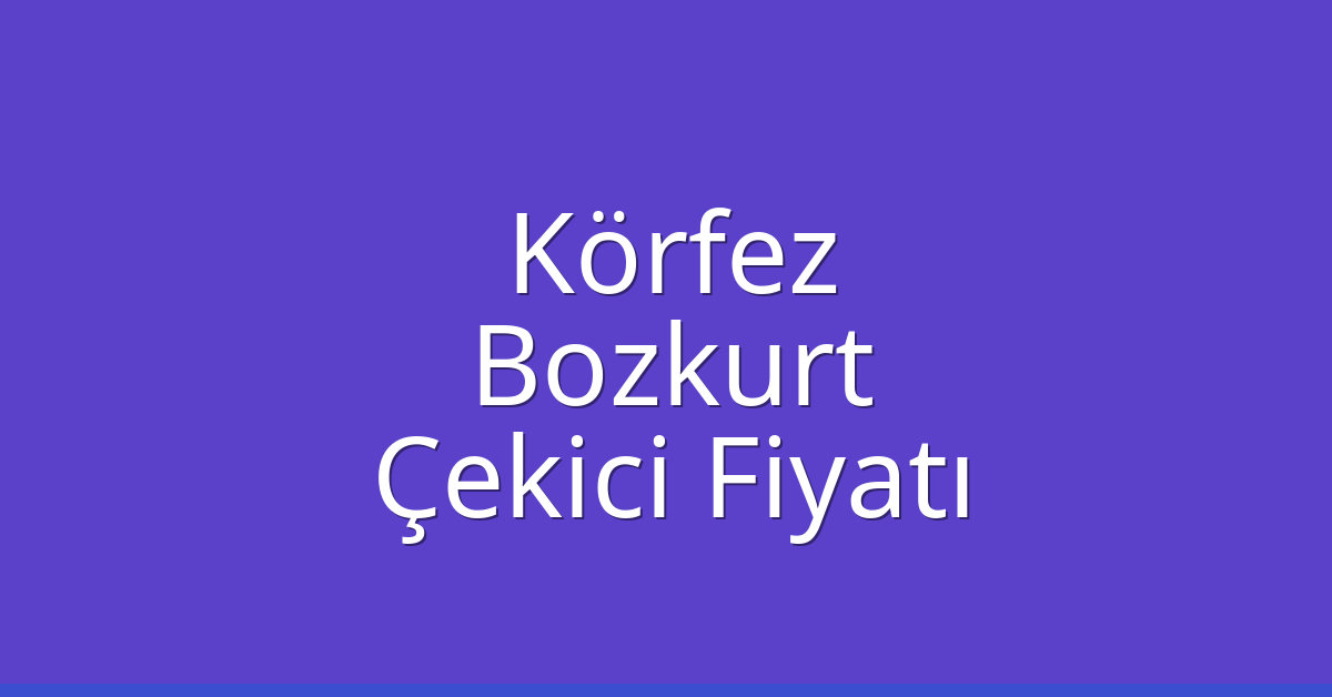 Körfez Çekici Fiyatı – Bozkurt Oto Kurtarıcı Ücreti