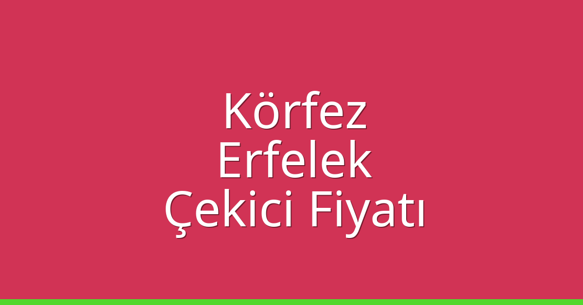 Körfez Çekici Fiyatı – Erfelek Oto Kurtarıcı Ücreti