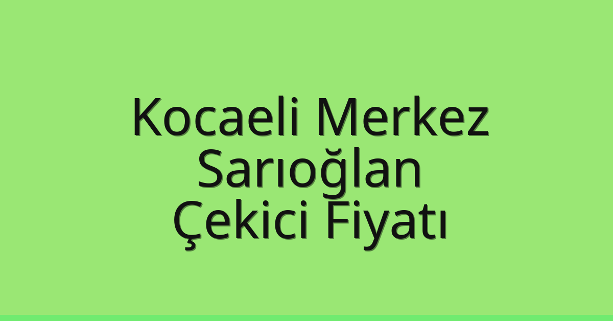 Kocaeli Merkez Çekici Fiyatı – Sarıoğlan Oto Kurtarıcı Ücreti