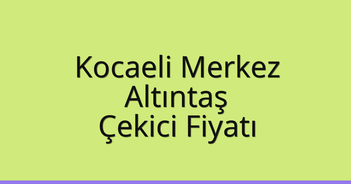 Kocaeli Merkez Çekici Fiyatı – Altıntaş Oto Kurtarıcı Ücreti