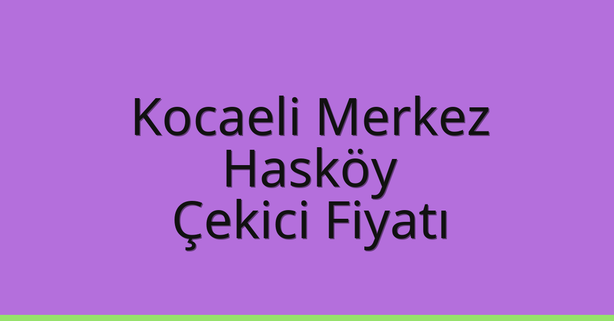 Kocaeli Merkez Çekici Fiyatı – Hasköy Oto Kurtarıcı Ücreti