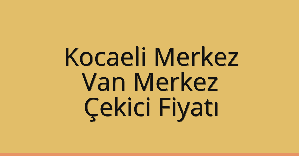 Kocaeli Merkez Çekici Fiyatı – Van Merkez Oto Kurtarıcı Ücreti