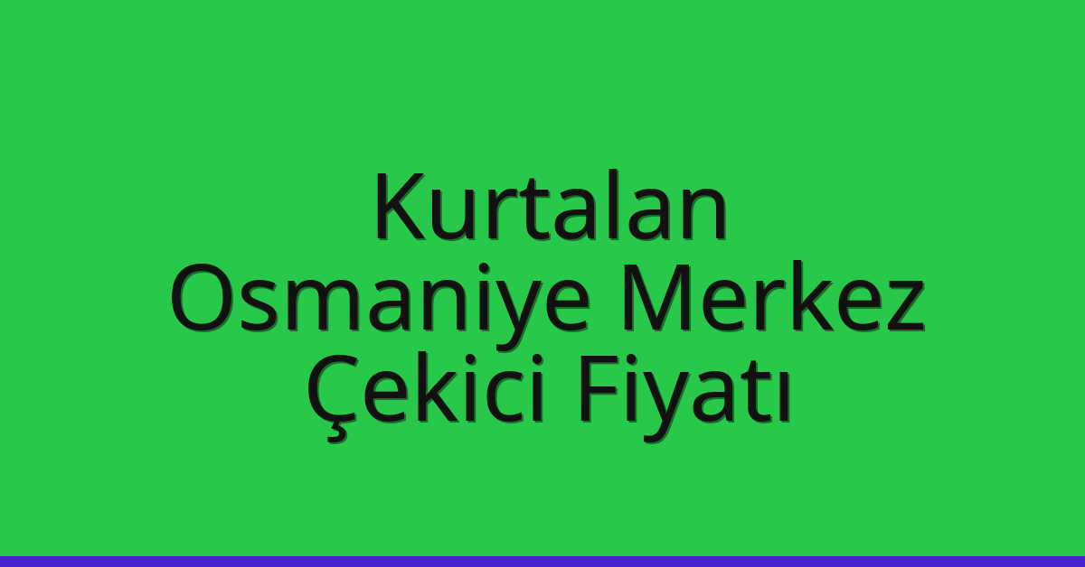 Kurtalan Çekici Fiyatı – Osmaniye Merkez Oto Kurtarıcı Ücreti