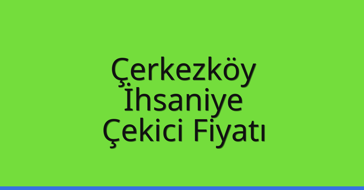 Çerkezköy Çekici Fiyatı – İhsaniye Oto Kurtarıcı Ücreti
