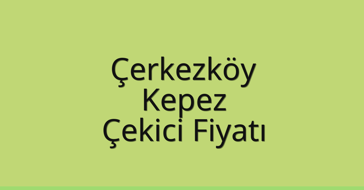 Çerkezköy Çekici Fiyatı – Kepez Oto Kurtarıcı Ücreti
