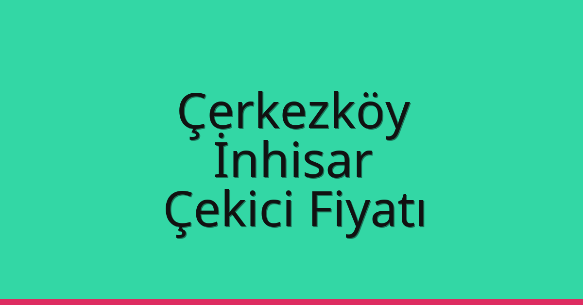 Çerkezköy Çekici Fiyatı – İnhisar Oto Kurtarıcı Ücreti