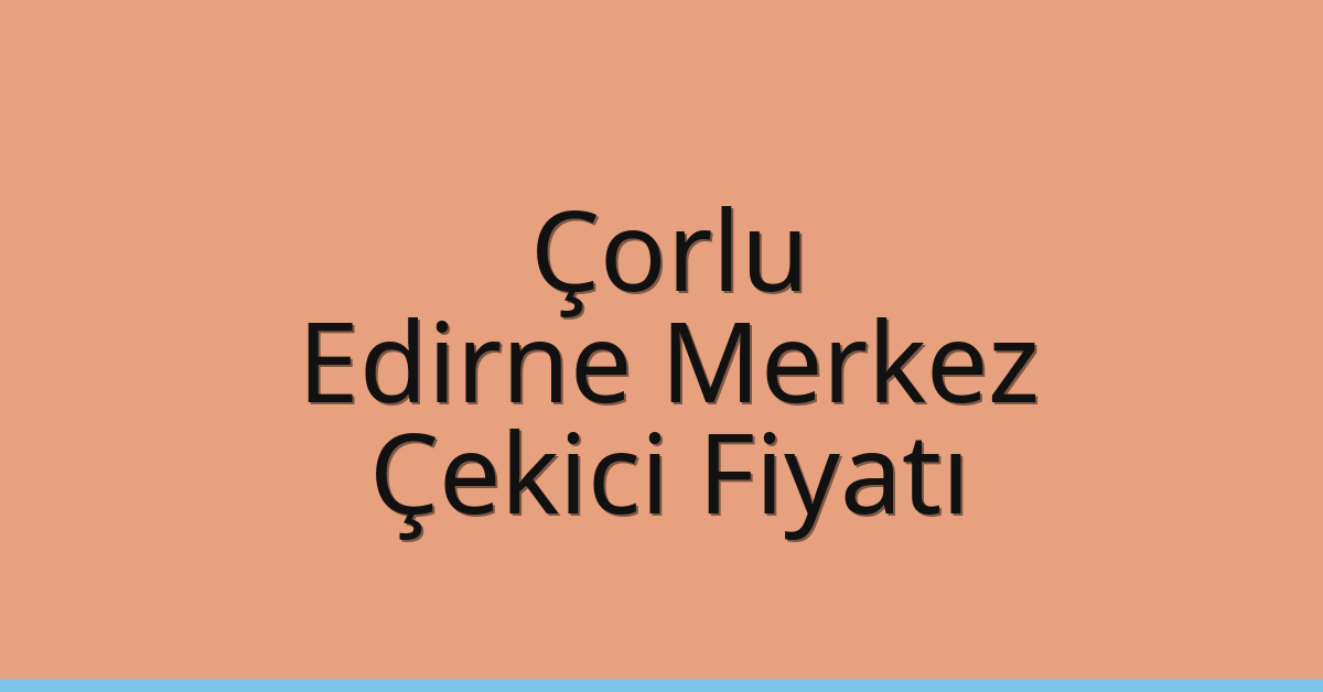 Çorlu Çekici Fiyatı – Edirne Merkez Oto Kurtarıcı Ücreti