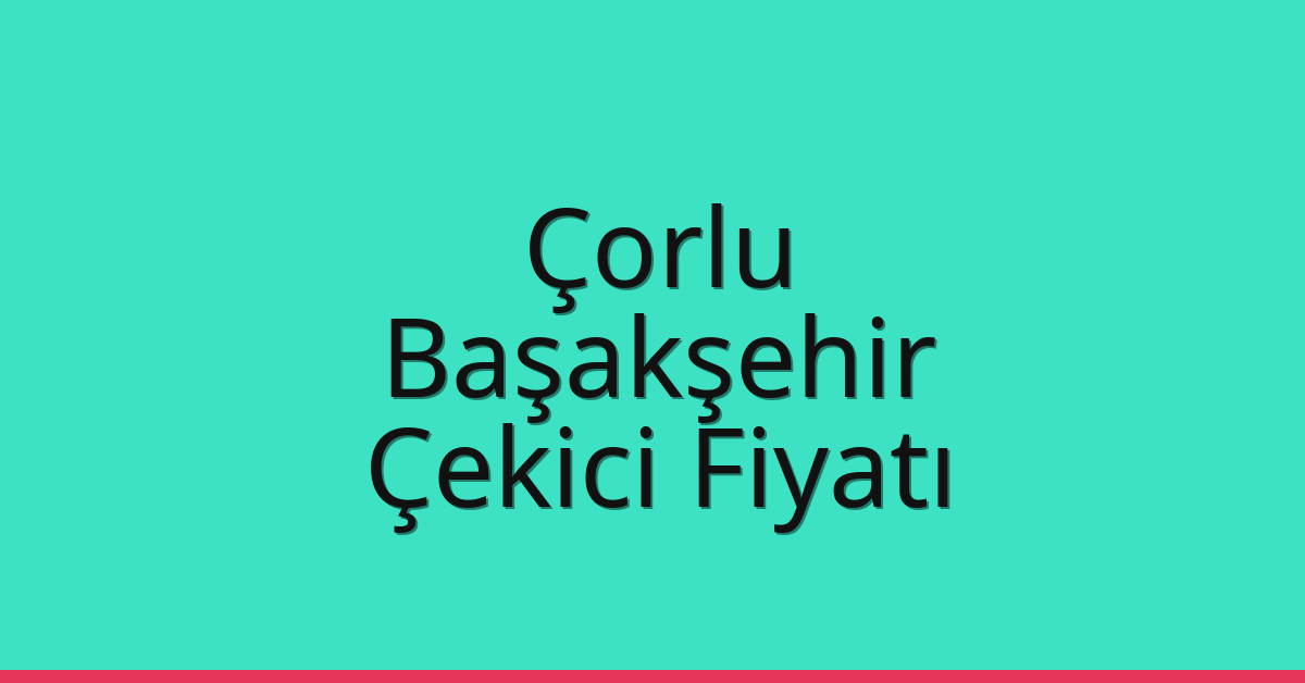 Çorlu Çekici Fiyatı – Başakşehir Oto Kurtarıcı Ücreti