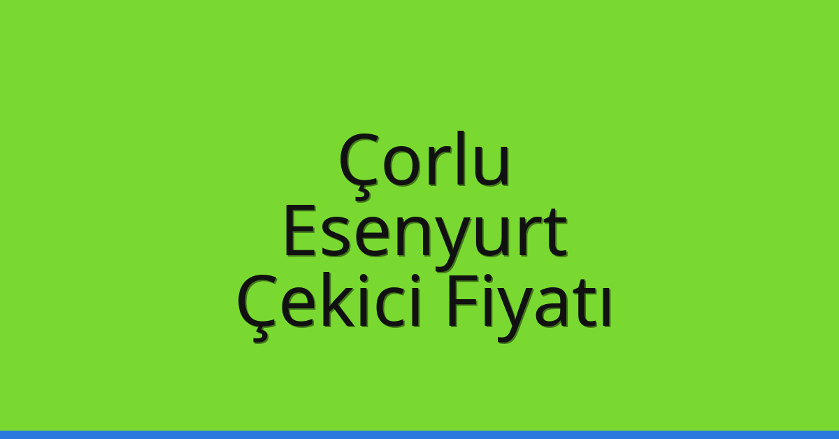 Çorlu Çekici Fiyatı – Esenyurt Oto Kurtarıcı Ücreti