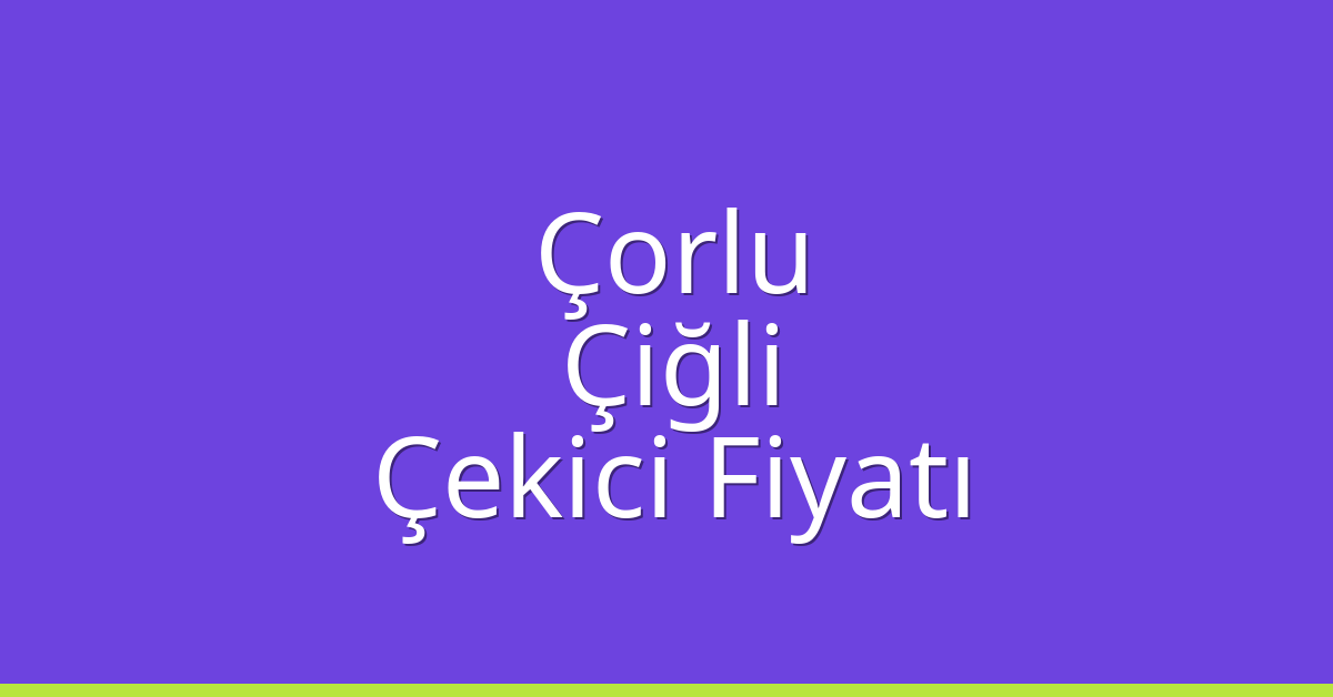 Çorlu Çekici Fiyatı – Çiğli Oto Kurtarıcı Ücreti