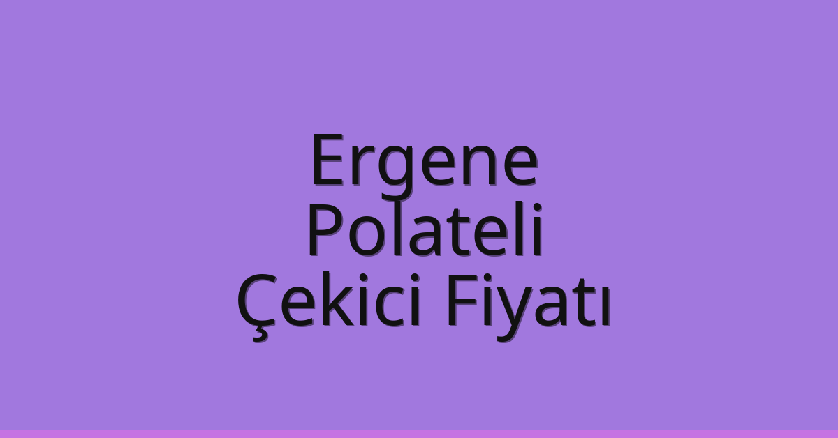 Ergene Çekici Fiyatı – Polateli Oto Kurtarıcı Ücreti