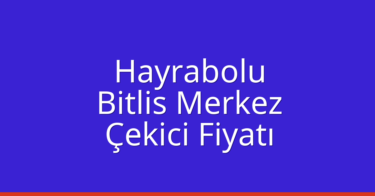 Hayrabolu Çekici Fiyatı – Bitlis Merkez Oto Kurtarıcı Ücreti