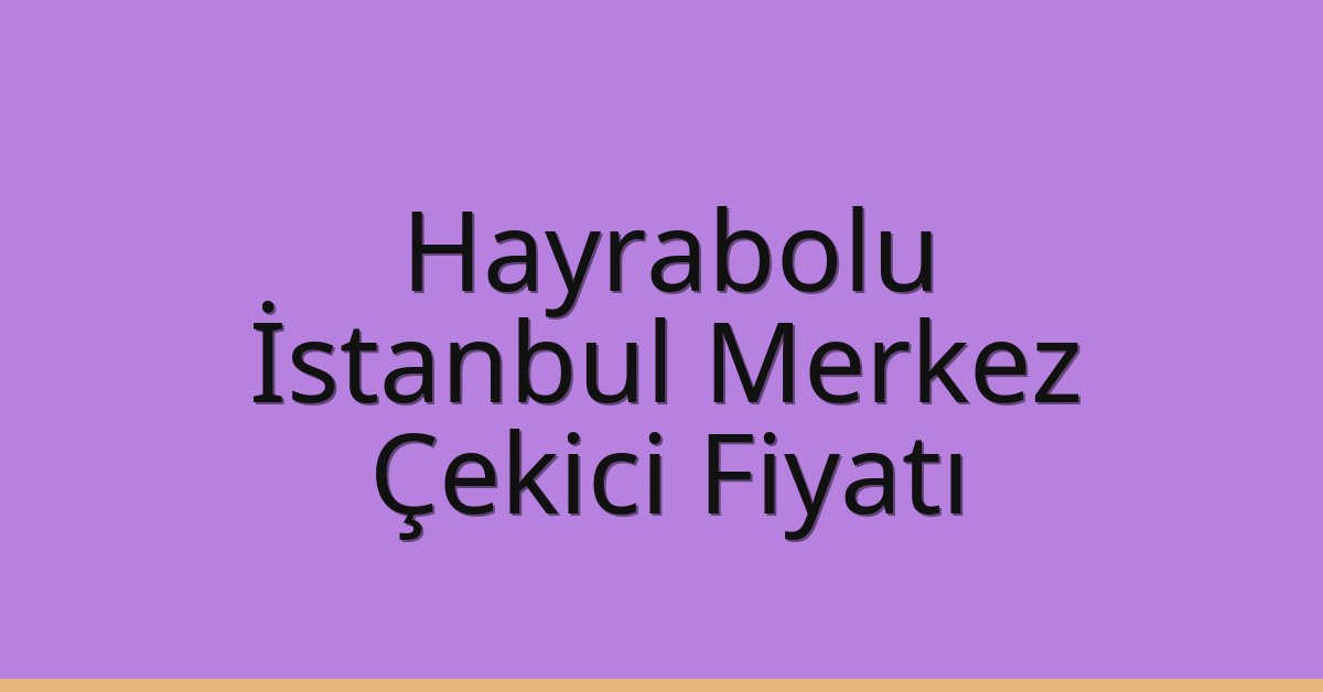 Hayrabolu Çekici Fiyatı – İstanbul Merkez Oto Kurtarıcı Ücreti