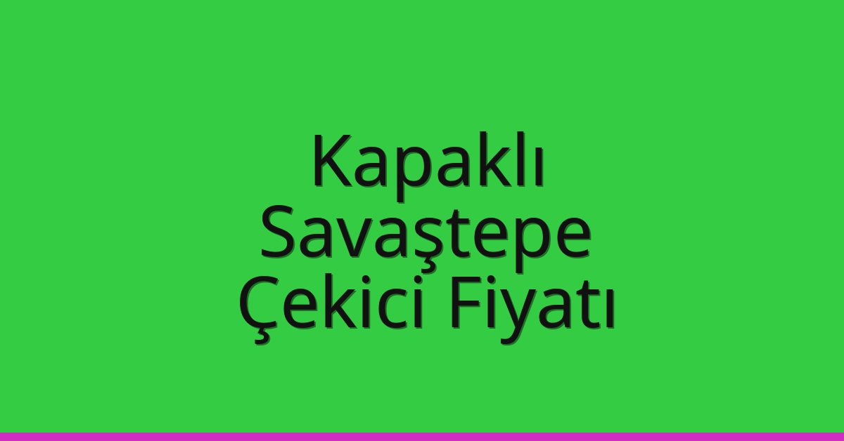 Kapaklı Çekici Fiyatı – Savaştepe Oto Kurtarıcı Ücreti