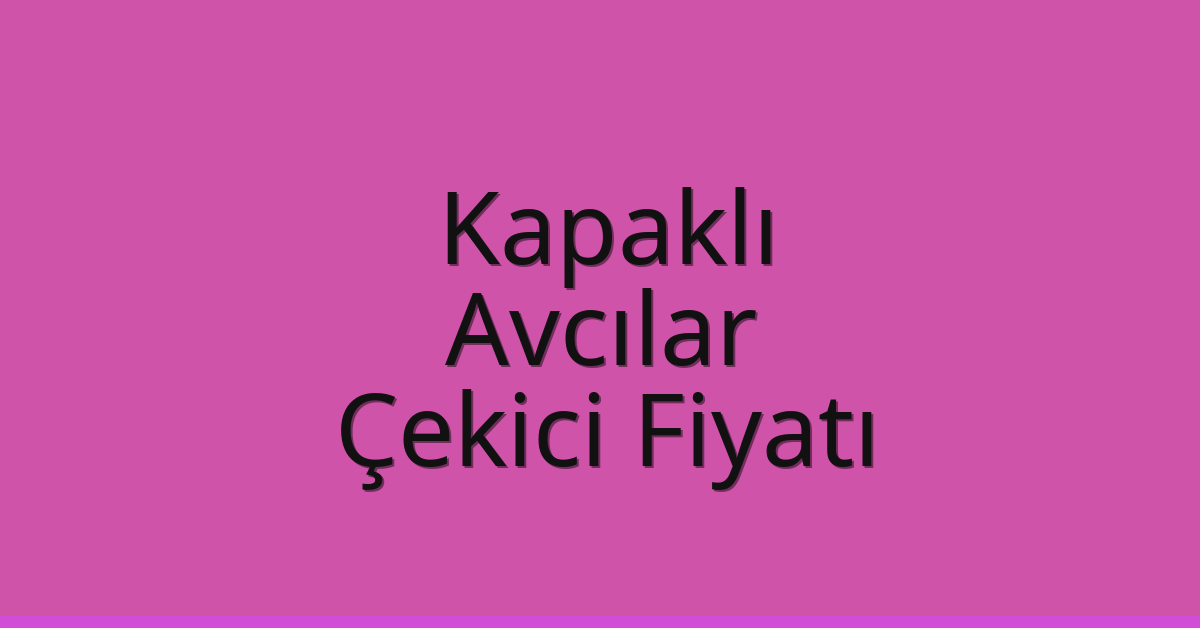 Kapaklı Çekici Fiyatı – Avcılar Oto Kurtarıcı Ücreti