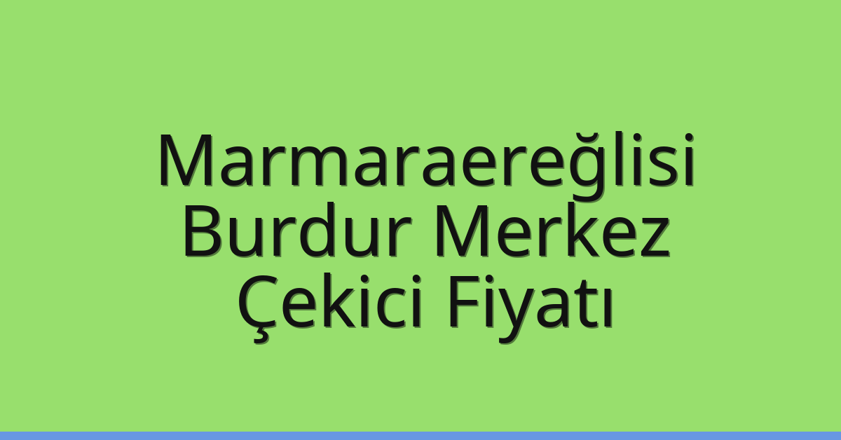 Marmaraereğlisi Çekici Fiyatı – Burdur Merkez Oto Kurtarıcı Ücreti