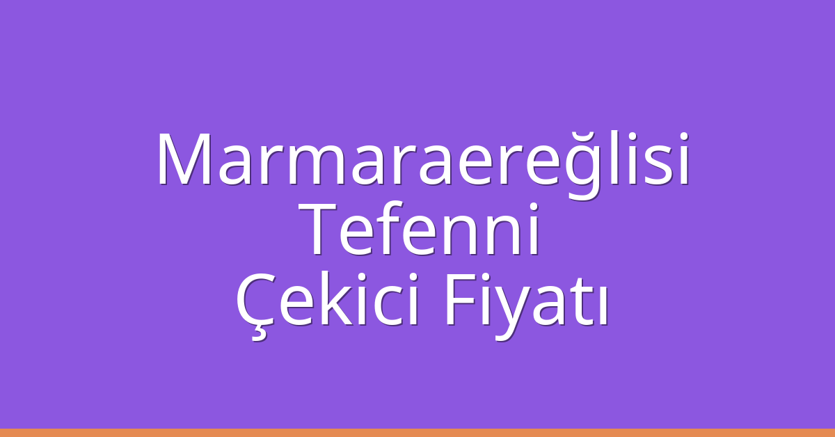 Marmaraereğlisi Çekici Fiyatı – Tefenni Oto Kurtarıcı Ücreti