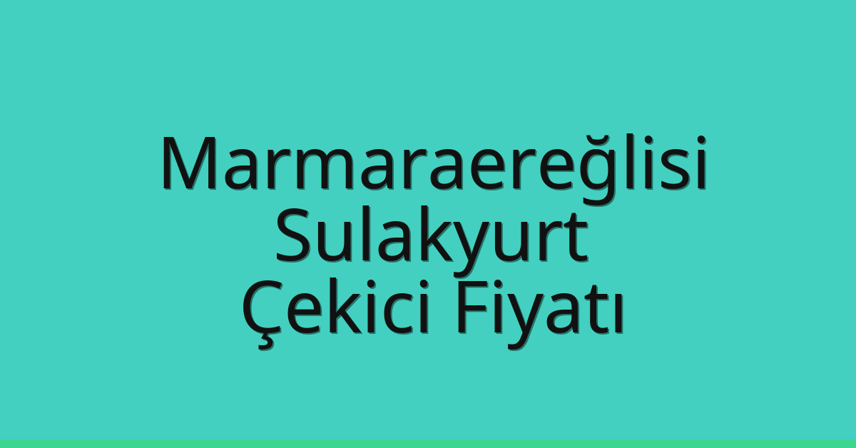 Marmaraereğlisi Çekici Fiyatı – Sulakyurt Oto Kurtarıcı Ücreti