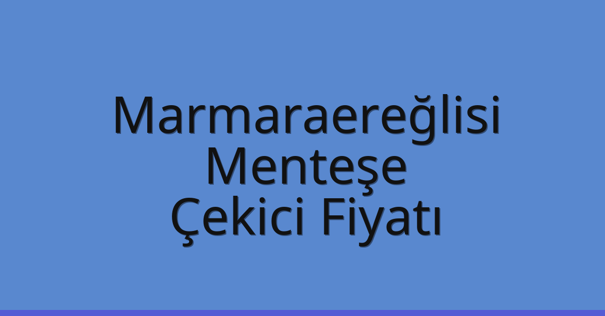 Marmaraereğlisi Çekici Fiyatı – Menteşe Oto Kurtarıcı Ücreti