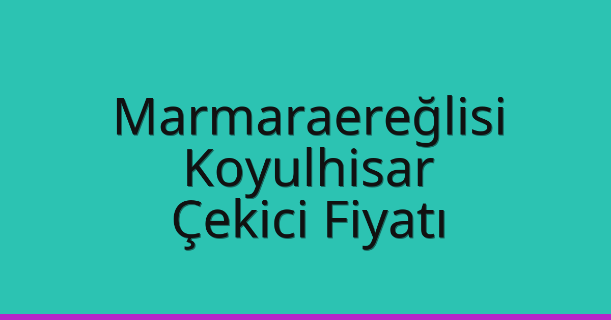 Marmaraereğlisi Çekici Fiyatı – Koyulhisar Oto Kurtarıcı Ücreti