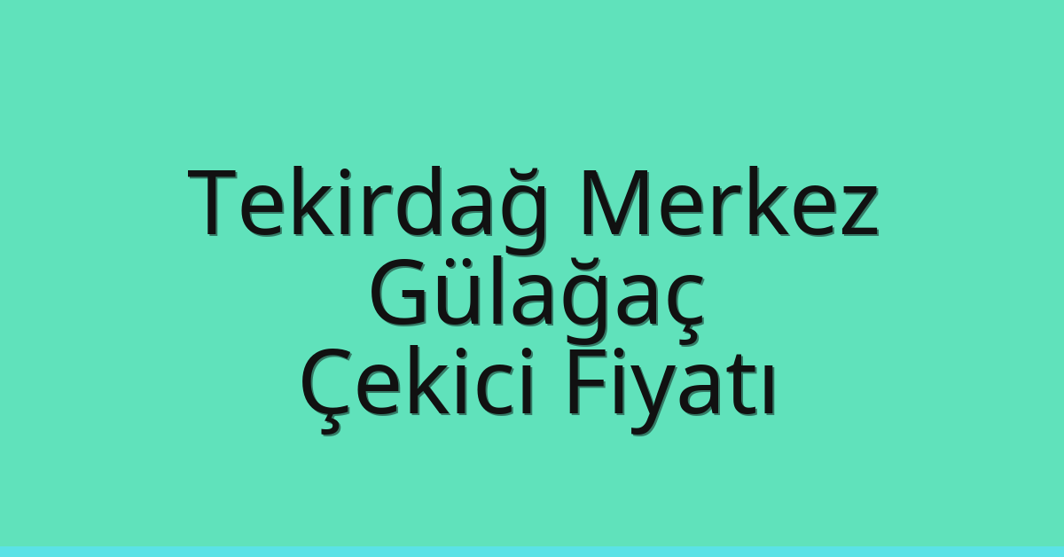 Tekirdağ Merkez Çekici Fiyatı – Gülağaç Oto Kurtarıcı Ücreti