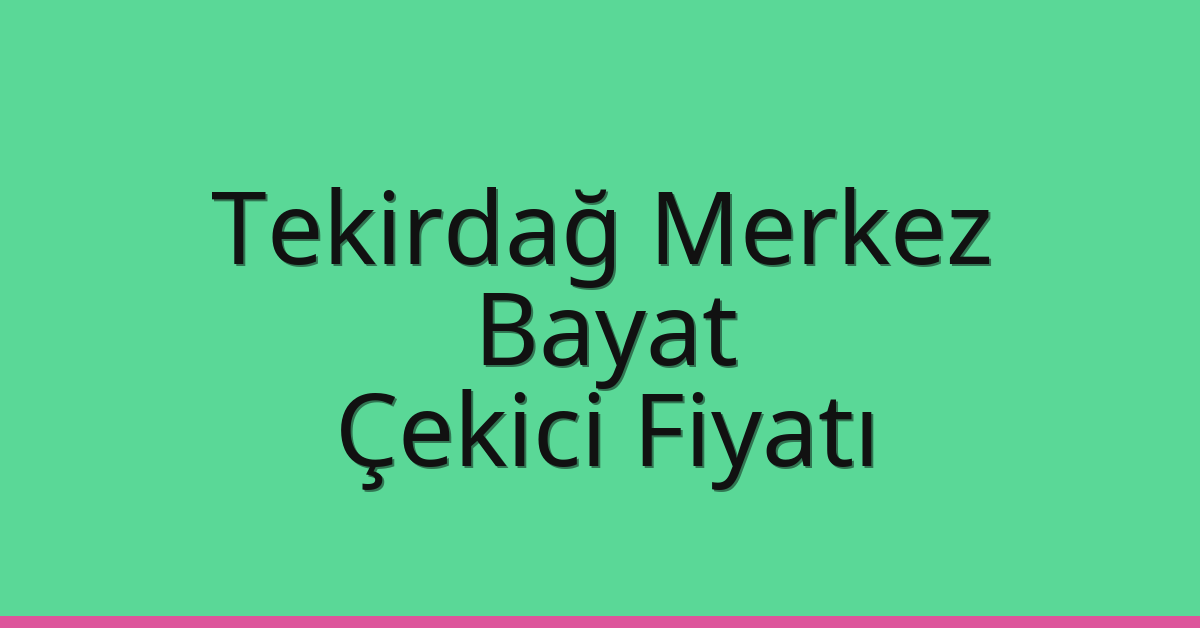 Tekirdağ Merkez Çekici Fiyatı – Bayat Oto Kurtarıcı Ücreti