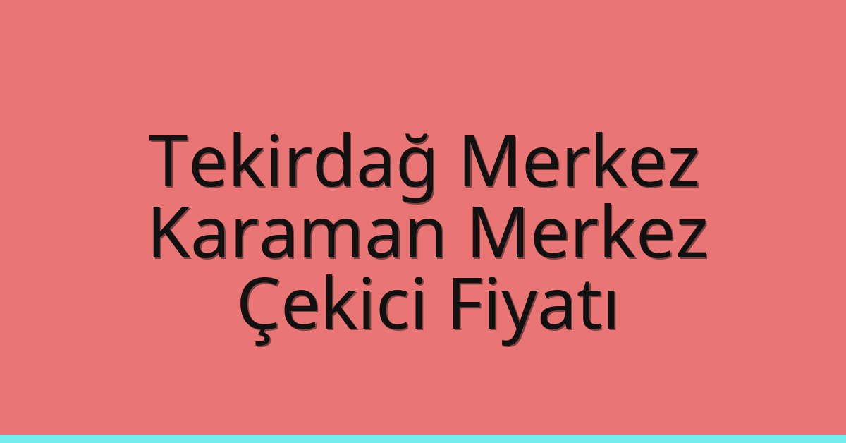 Tekirdağ Merkez Çekici Fiyatı – Karaman Merkez Oto Kurtarıcı Ücreti
